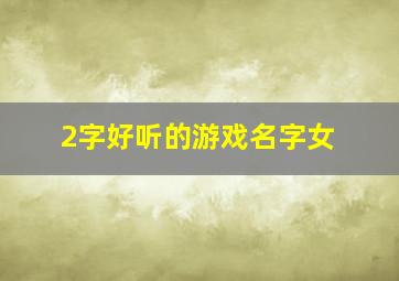 2字好听的游戏名字女