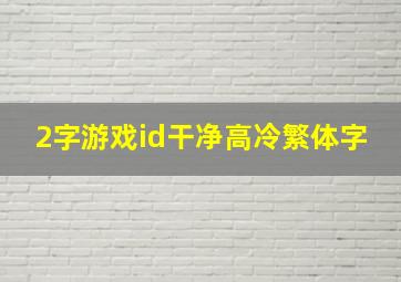 2字游戏id干净高冷繁体字