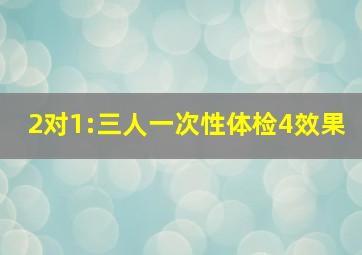 2对1:三人一次性体检4效果