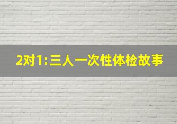 2对1:三人一次性体检故事