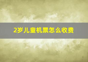 2岁儿童机票怎么收费