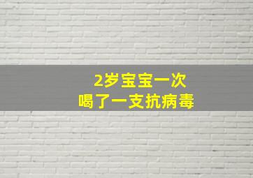 2岁宝宝一次喝了一支抗病毒