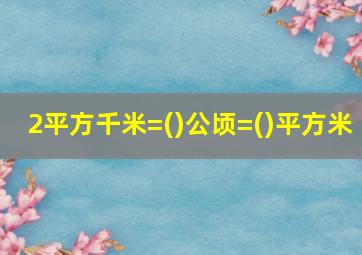 2平方千米=()公顷=()平方米