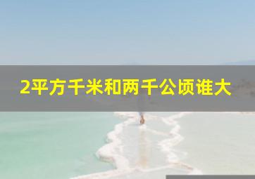 2平方千米和两千公顷谁大