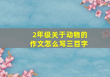 2年级关于动物的作文怎么写三百字