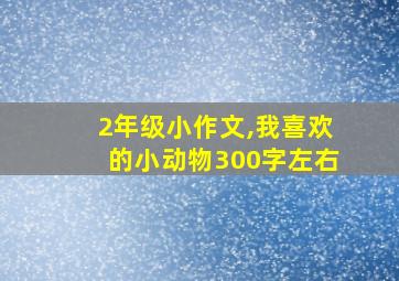 2年级小作文,我喜欢的小动物300字左右