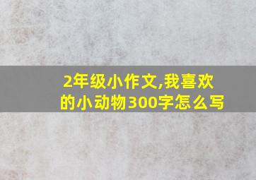 2年级小作文,我喜欢的小动物300字怎么写