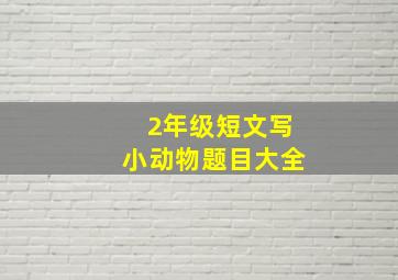 2年级短文写小动物题目大全