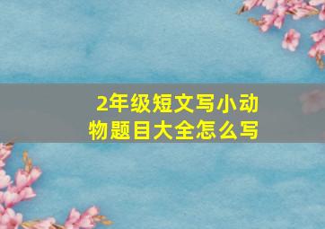 2年级短文写小动物题目大全怎么写