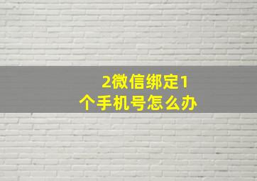 2微信绑定1个手机号怎么办