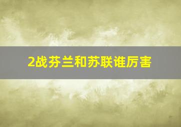 2战芬兰和苏联谁厉害