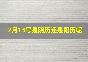 2月13号是阴历还是阳历呢