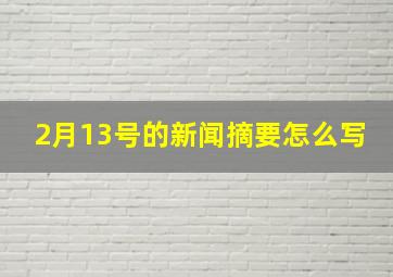 2月13号的新闻摘要怎么写