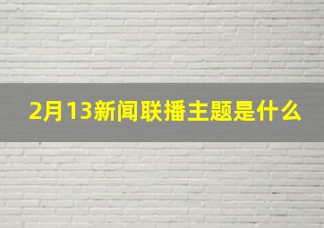 2月13新闻联播主题是什么