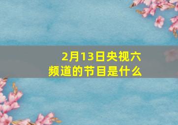 2月13日央视六频道的节目是什么