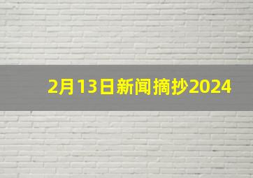 2月13日新闻摘抄2024