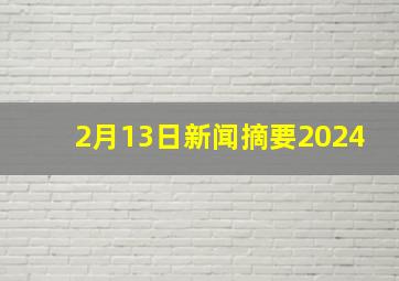 2月13日新闻摘要2024