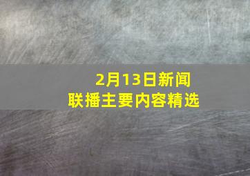 2月13日新闻联播主要内容精选