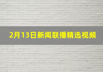 2月13日新闻联播精选视频