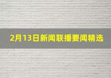 2月13日新闻联播要闻精选