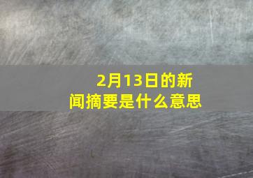 2月13日的新闻摘要是什么意思