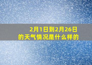 2月1日到2月26日的天气情况是什么样的