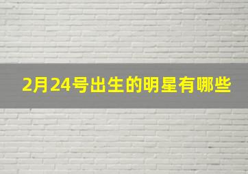 2月24号出生的明星有哪些