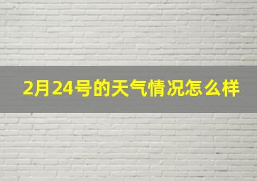 2月24号的天气情况怎么样