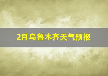 2月乌鲁木齐天气预报