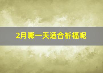 2月哪一天适合祈福呢