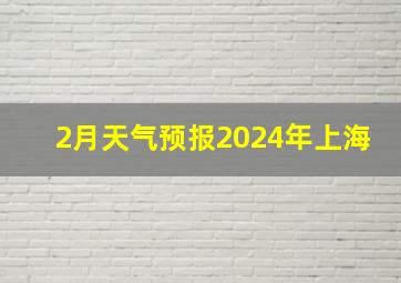 2月天气预报2024年上海