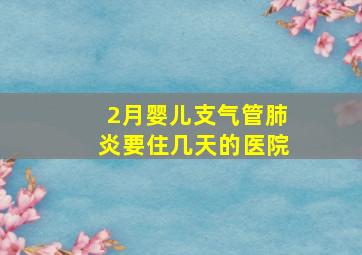 2月婴儿支气管肺炎要住几天的医院