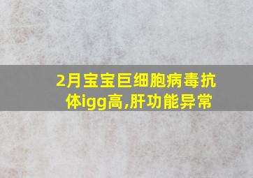 2月宝宝巨细胞病毒抗体igg高,肝功能异常