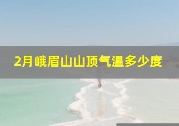 2月峨眉山山顶气温多少度