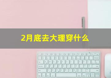 2月底去大理穿什么