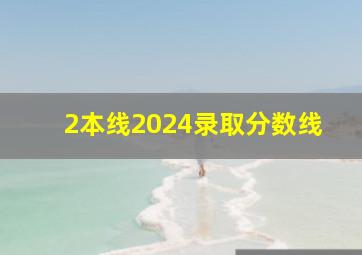 2本线2024录取分数线