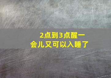 2点到3点醒一会儿又可以入睡了