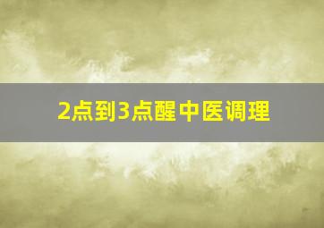 2点到3点醒中医调理