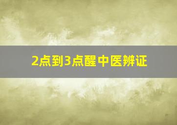 2点到3点醒中医辨证