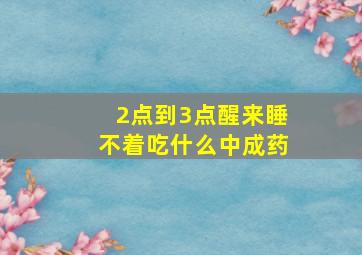 2点到3点醒来睡不着吃什么中成药