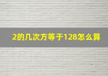 2的几次方等于128怎么算