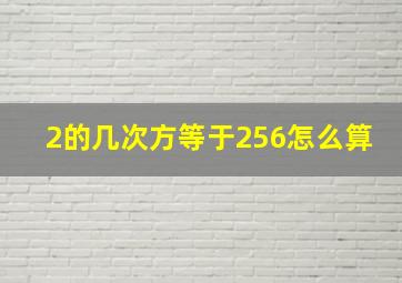 2的几次方等于256怎么算