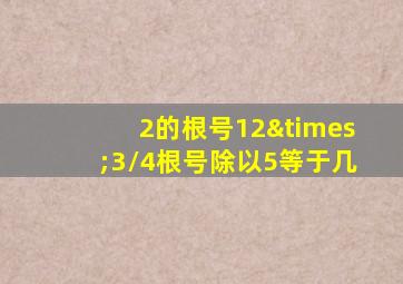 2的根号12×3/4根号除以5等于几