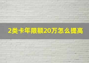 2类卡年限额20万怎么提高