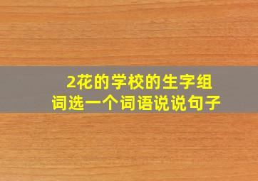 2花的学校的生字组词选一个词语说说句子