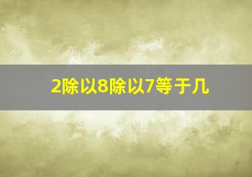 2除以8除以7等于几