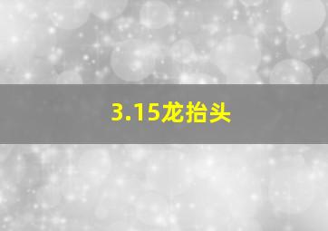 3.15龙抬头