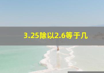 3.25除以2.6等于几