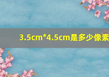 3.5cm*4.5cm是多少像素