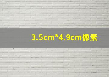 3.5cm*4.9cm像素